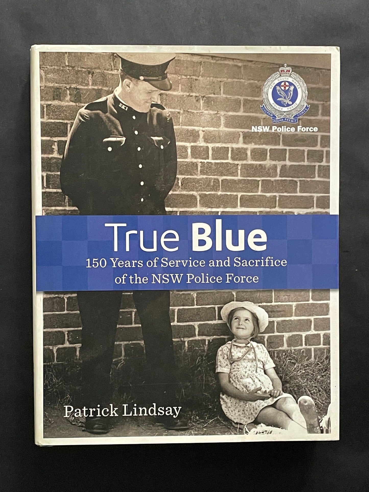 True Blue: 150 Years of Service and Sacrifice of the NSW Police Force by Patrick Lindsay
