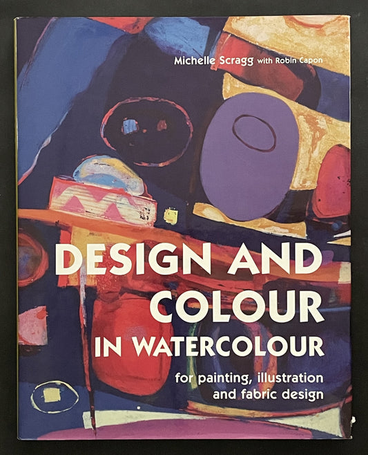 Design and Colour in Watercolour by Michelle Scragg, Robin Capon