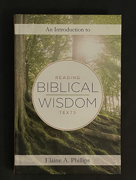 An Introduction to Reading Biblical Wisdom Texts by Elaine A. Phillips