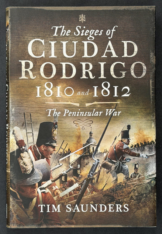 The Sieges of Ciudad Rodrigo 1810 and 1812 by Tim Saunders