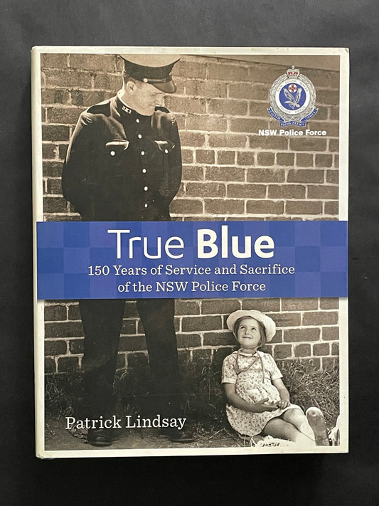 True Blue: 150 Years of Service and Sacrifice of the NSW Police Force by Patrick Lindsay