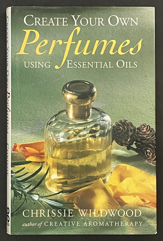 Create Your Own Perfumes Using Essential Oils by Christine Wildwood